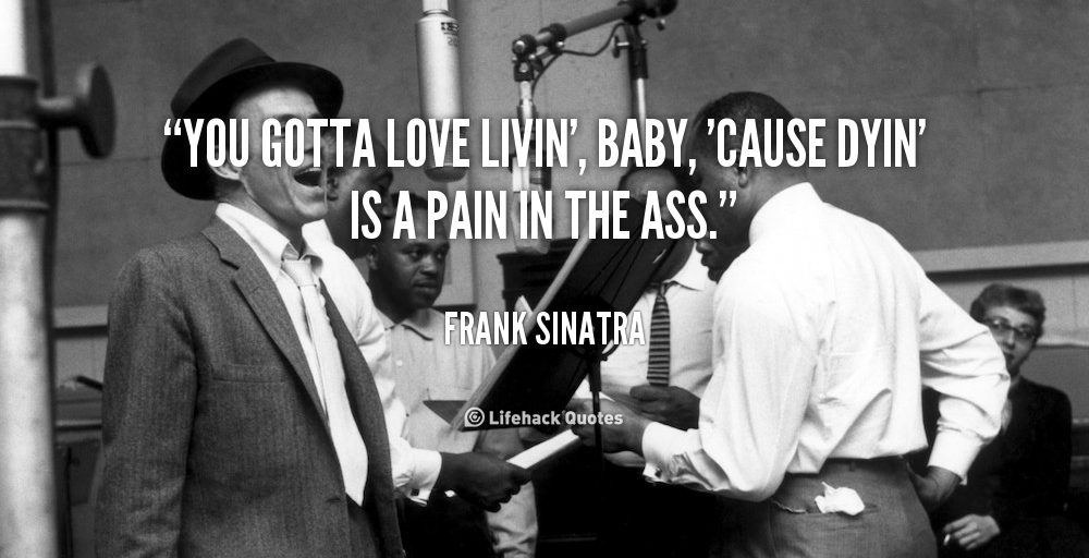 quote-Frank-Sinatra-you-gotta-love-livin-baby-cause-dyin-102320.png